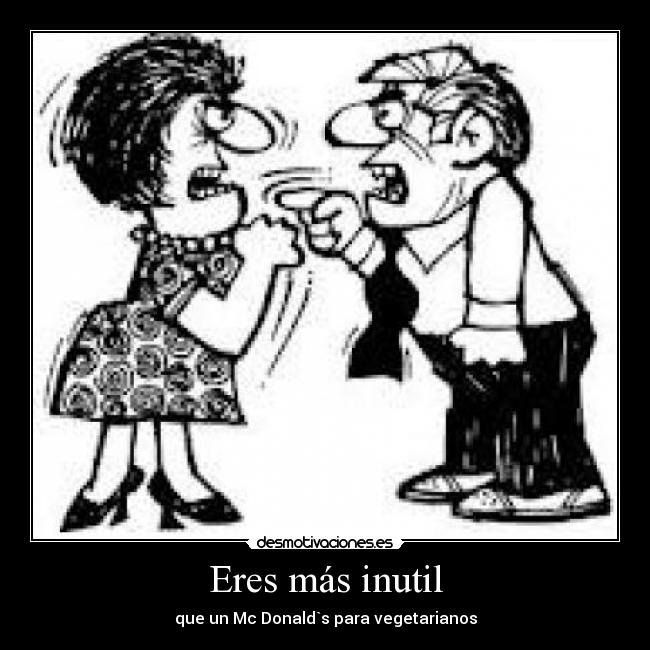 Eres más inutil - que un Mc Donald`s para vegetarianos