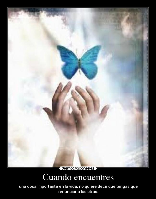 Cuando encuentres - una cosa importante en la vida, no quiere decir que tengas que renunciar a las otras.