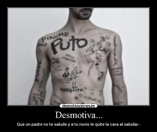 Desmotiva... - Que un padre no te salude y a tu novio le quite la cara al saludar.-