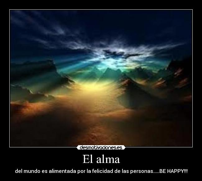 El alma - del mundo es alimentada por la felicidad de las personas.....BE HAPPY!!!
