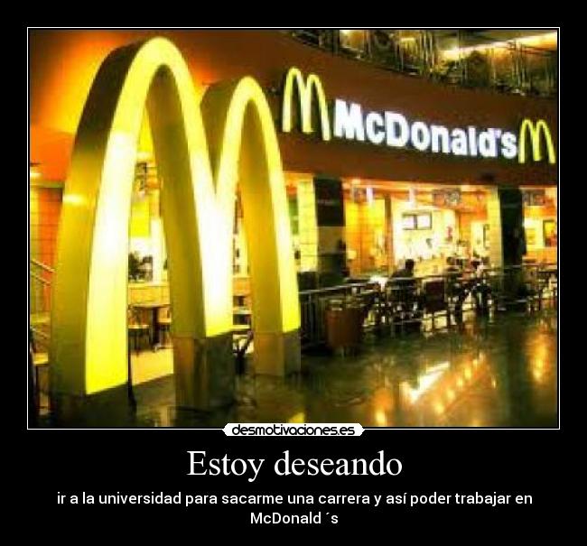 Estoy deseando - ir a la universidad para sacarme una carrera y así poder trabajar en McDonald ´s