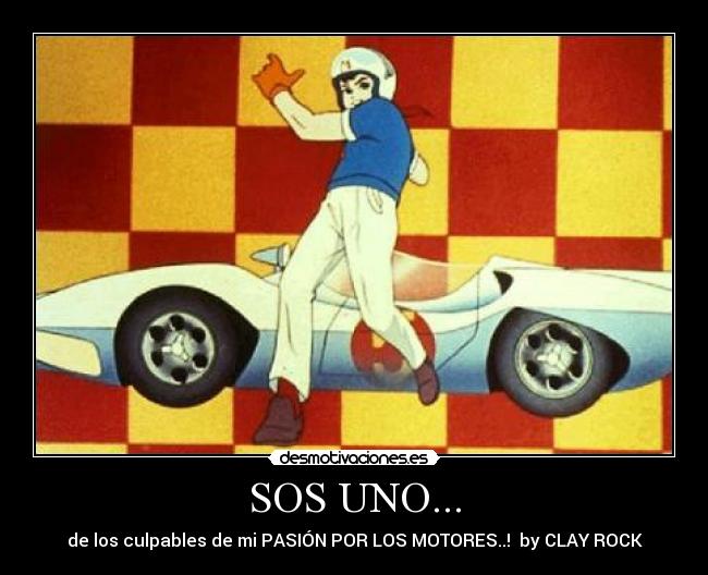 SOS UNO... - de los culpables de mi PASIÓN POR LOS MOTORES..! by CLAY ROCK