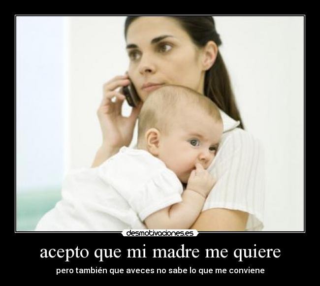 acepto que mi madre me quiere - pero también que aveces no sabe lo que me conviene