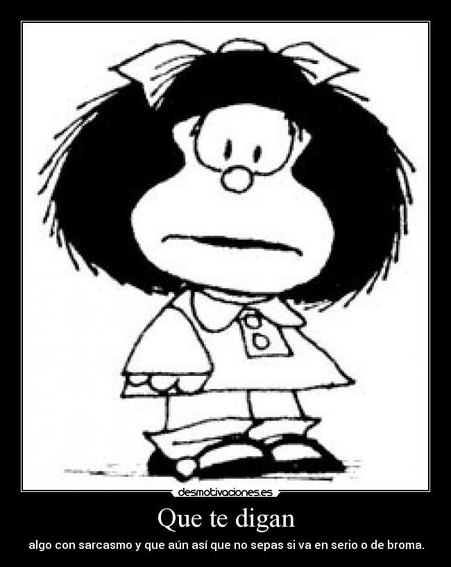 Que te digan - algo con sarcasmo y que aún así que no sepas si va en serio o de broma.