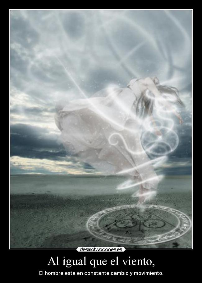 Al igual que el viento, - El hombre esta en constante cambio y movimiento.