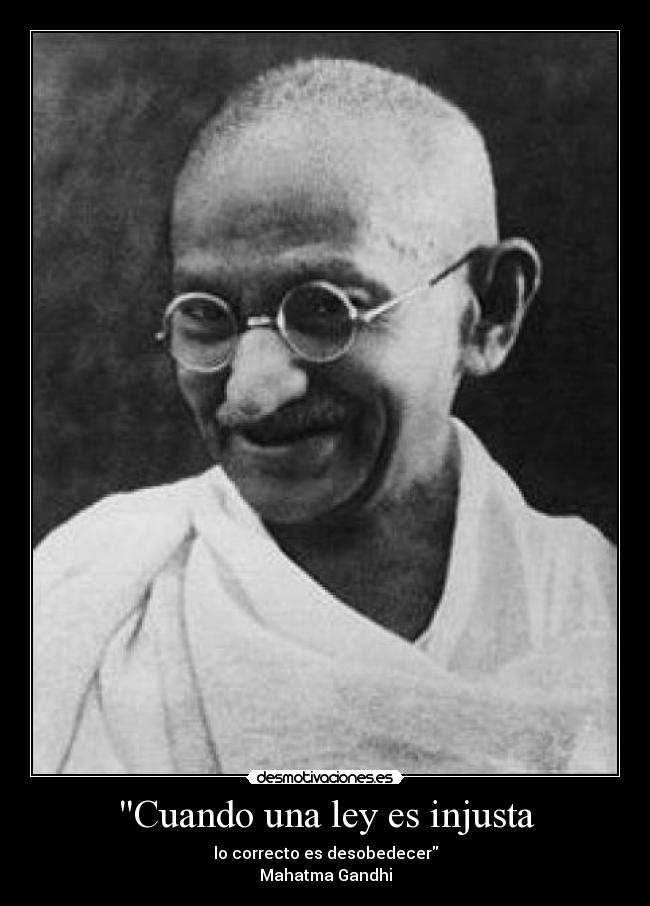 Cuando una ley es injusta - lo correcto es desobedecer
Mahatma Gandhi