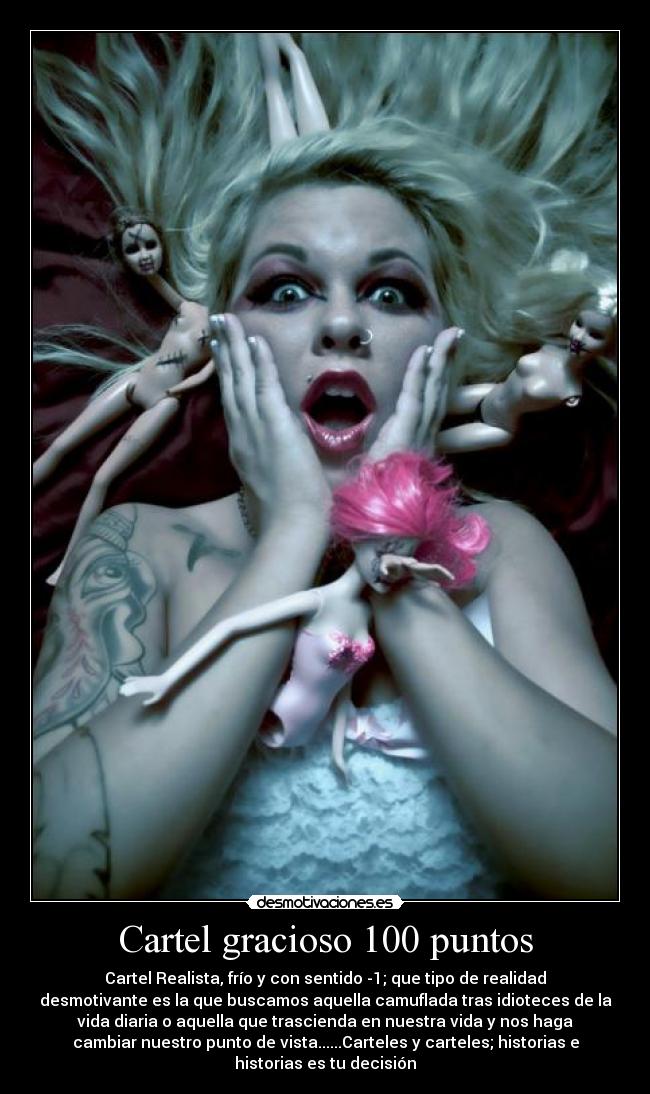 Cartel gracioso 100 puntos - Cartel Realista, frío y con sentido -1; que tipo de realidad
desmotivante es la que buscamos aquella camuflada tras idioteces de la
vida diaria o aquella que trascienda en nuestra vida y nos haga
cambiar nuestro punto de vista......Carteles y carteles; historias e
historias es tu decisión