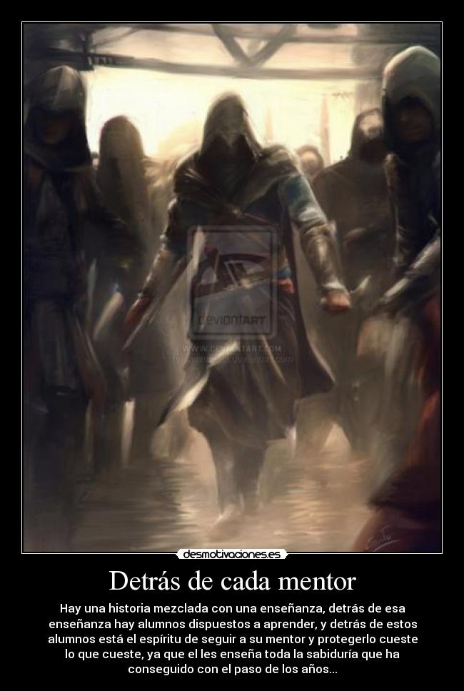 Detrás de cada mentor - Hay una historia mezclada con una enseñanza, detrás de esa
enseñanza hay alumnos dispuestos a aprender, y detrás de estos
alumnos está el espíritu de seguir a su mentor y protegerlo cueste
lo que cueste, ya que el les enseña toda la sabiduría que ha
conseguido con el paso de los años...