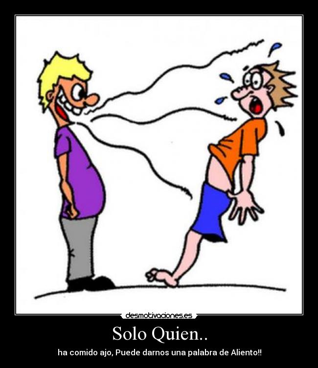 Solo Quien.. - ha comido ajo, Puede darnos una palabra de Aliento!!