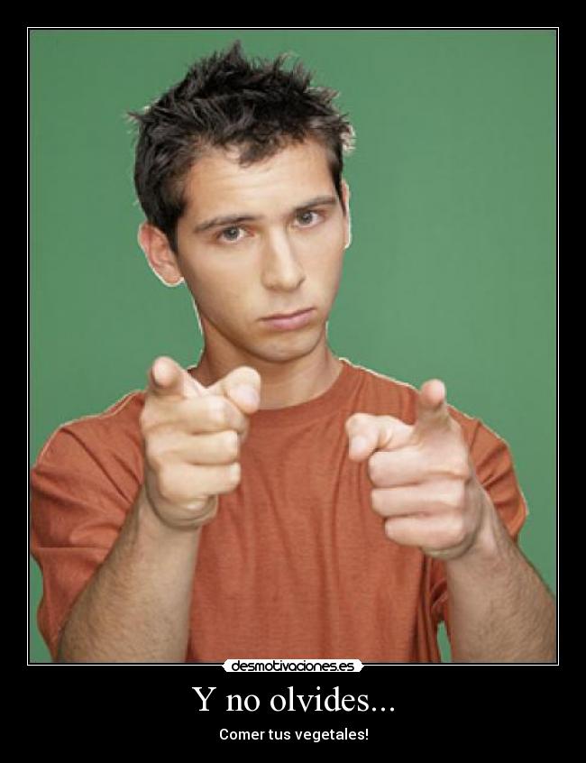 Y no olvides... - Comer tus vegetales!