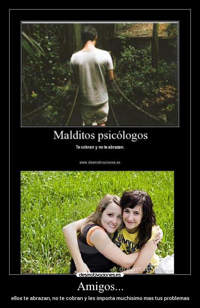 Amigos... - ellos te abrazan, no te cobran y les importa muchisimo mas tus problemas