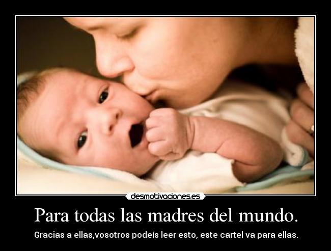 Para todas las madres del mundo. -