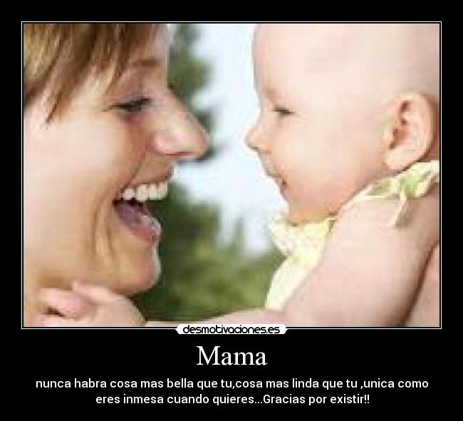 Mama - nunca habra cosa mas bella que tu,cosa mas linda que tu ,unica como
eres inmesa cuando quieres...Gracias por existir!!
