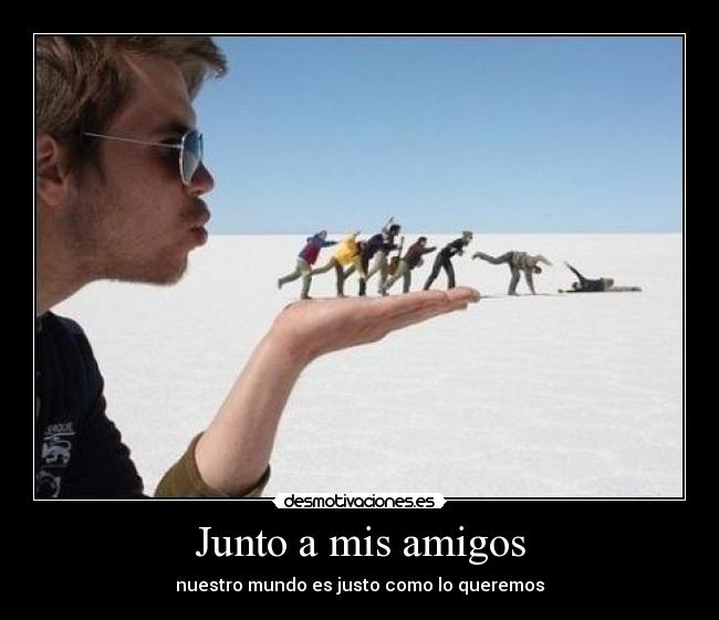 Junto a mis amigos - nuestro mundo es justo como lo queremos