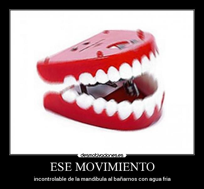 ESE MOVIMIENTO - incontrolable de la mandibula al bañarnos con agua fria