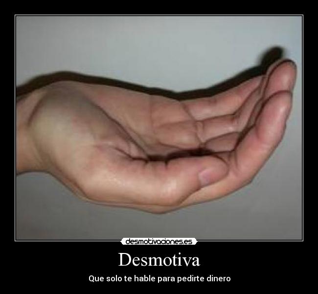 Desmotiva - Que solo te hable para pedirte dinero