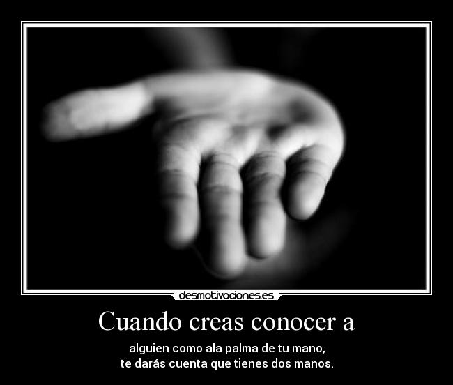 Cuando creas conocer a - alguien como ala palma de tu mano,
te darás cuenta que tienes dos manos.