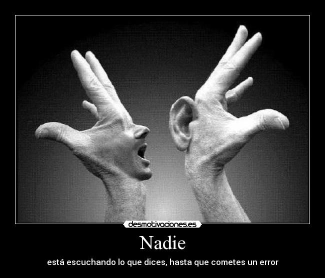 Nadie - está escuchando lo que dices, hasta que cometes un error