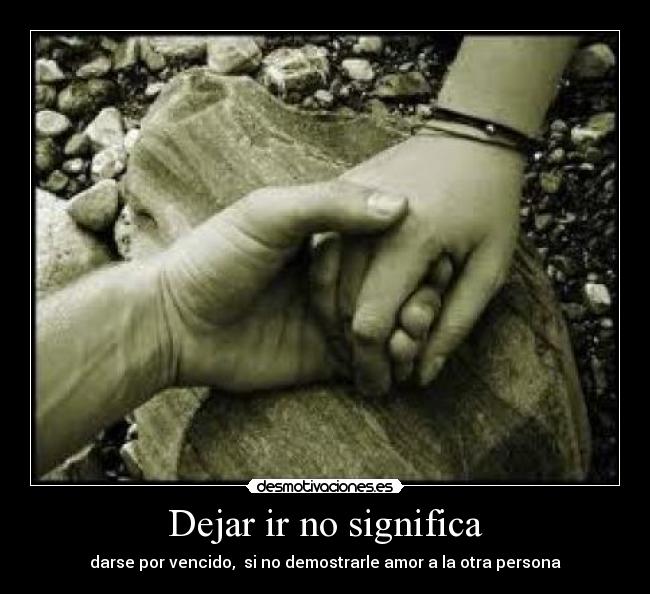 Dejar ir no significa - darse por vencido,  si no demostrarle amor a la otra persona