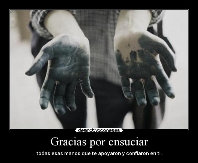 Gracias por ensuciar - todas esas manos que te apoyaron y confiaron en ti.