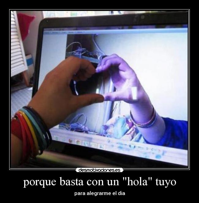 porque basta con un hola tuyo - para alegrarme el dia