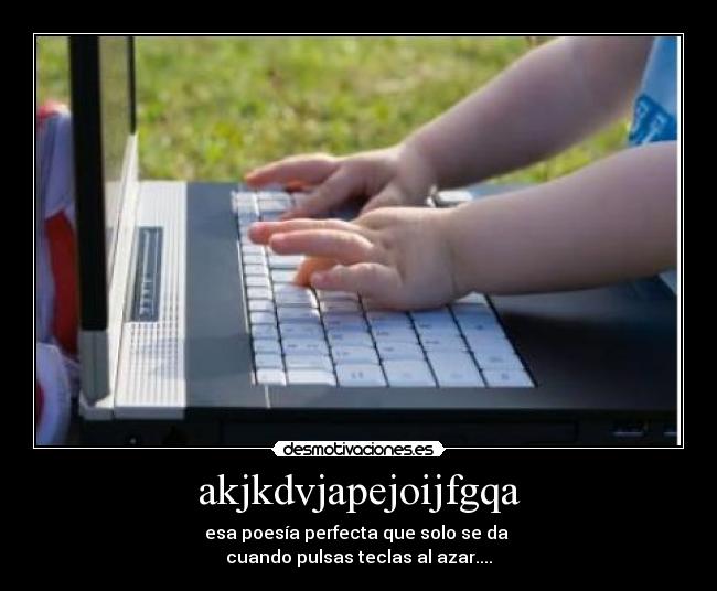 akjkdvjapejoijfgqa - esa poesía perfecta que solo se da
cuando pulsas teclas al azar....