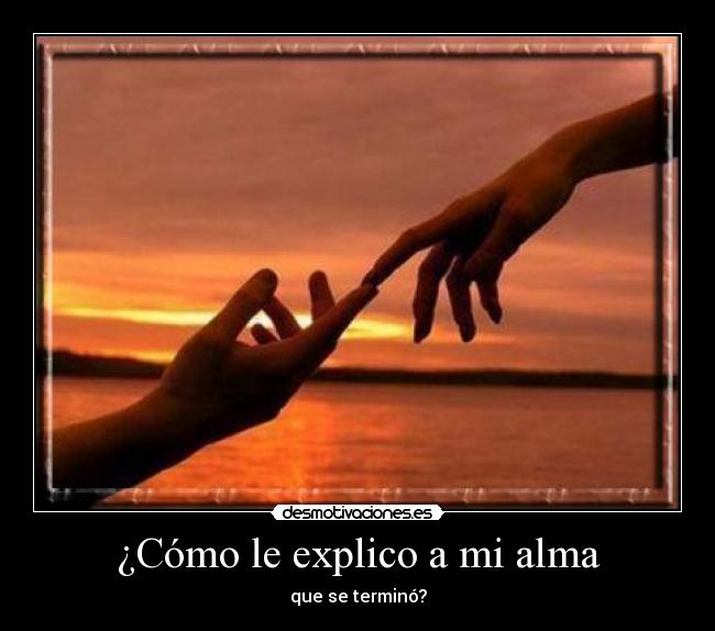 ¿Cómo le explico a mi alma - que se terminó?
