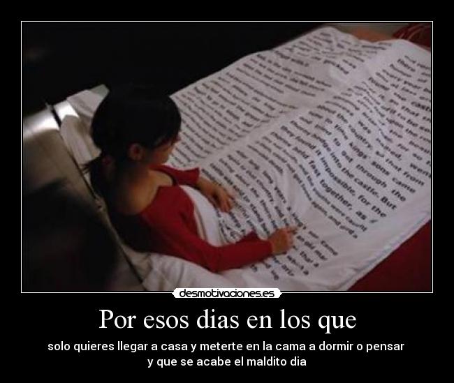 Por esos dias en los que - solo quieres llegar a casa y meterte en la cama a dormir o pensar
y que se acabe el maldito dia