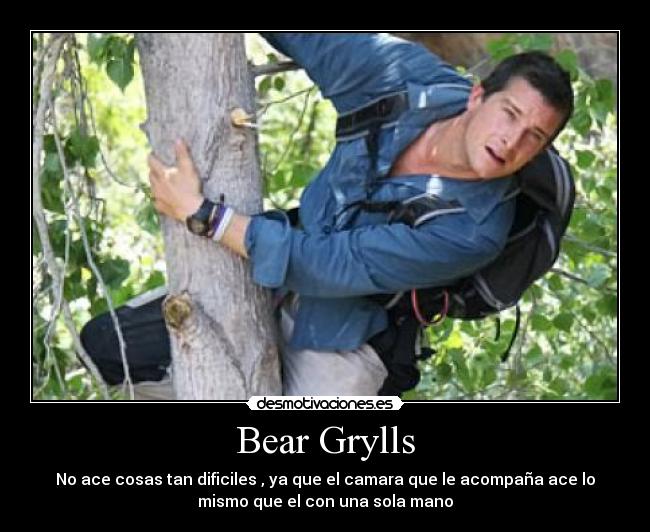 Bear Grylls - No ace cosas tan dificiles , ya que el camara que le acompaña ace lo
mismo que el con una sola mano