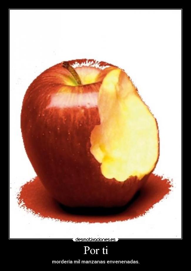 Por ti - mordería mil manzanas envenenadas.