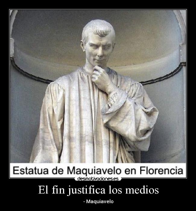 El fin justifica los medios - - Maquiavelo