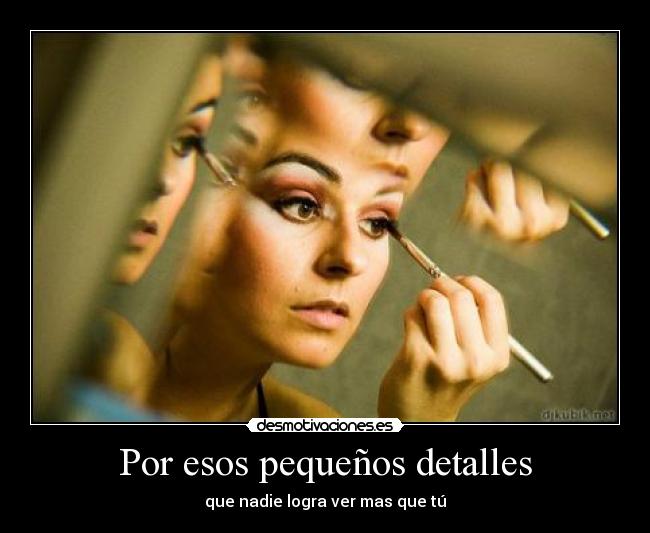 Por esos pequeños detalles - que nadie logra ver mas que tú