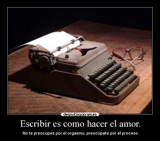 Escribir es como hacer el amor. -