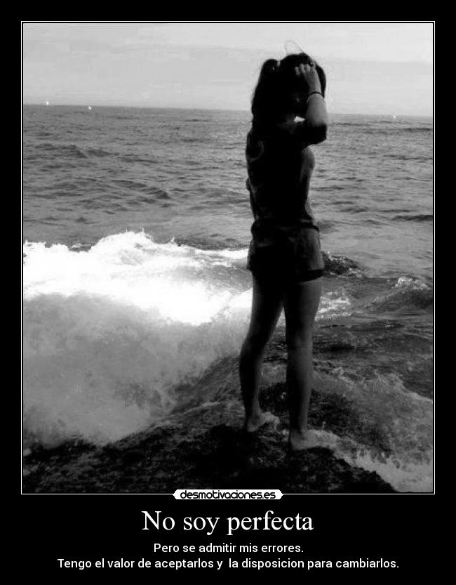 No soy perfecta - Pero se admitir mis errores.
Tengo el valor de aceptarlos y  la disposicion para cambiarlos.
