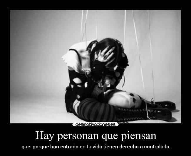 Hay personan que piensan - que  porque han entrado en tu vida tienen derecho a controlarla.