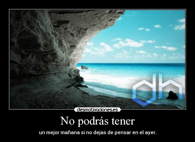 No podrás tener - un mejor mañana si no dejas de pensar en el ayer.