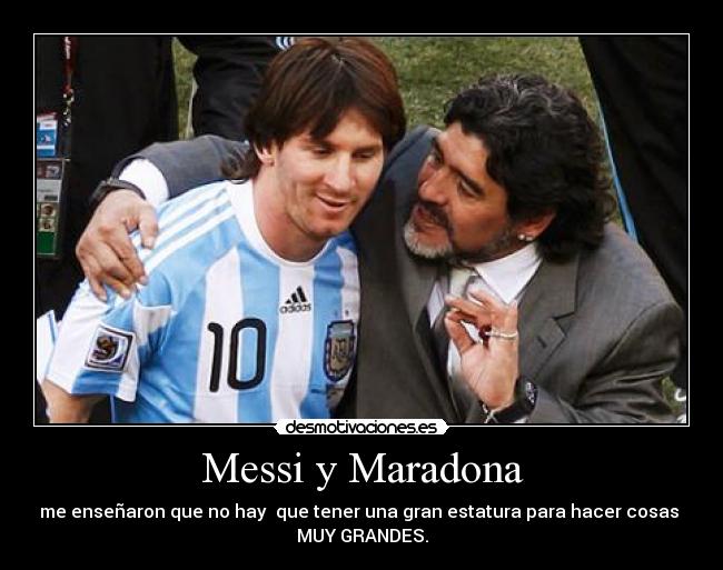 Messi y Maradona - me enseñaron que no hay que tener una gran estatura para hacer cosas
MUY GRANDES.