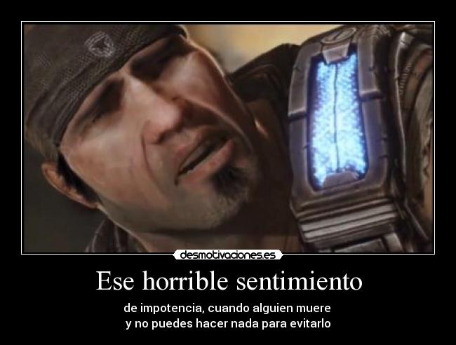 Ese horrible sentimiento - de impotencia, cuando alguien muere
y no puedes hacer nada para evitarlo