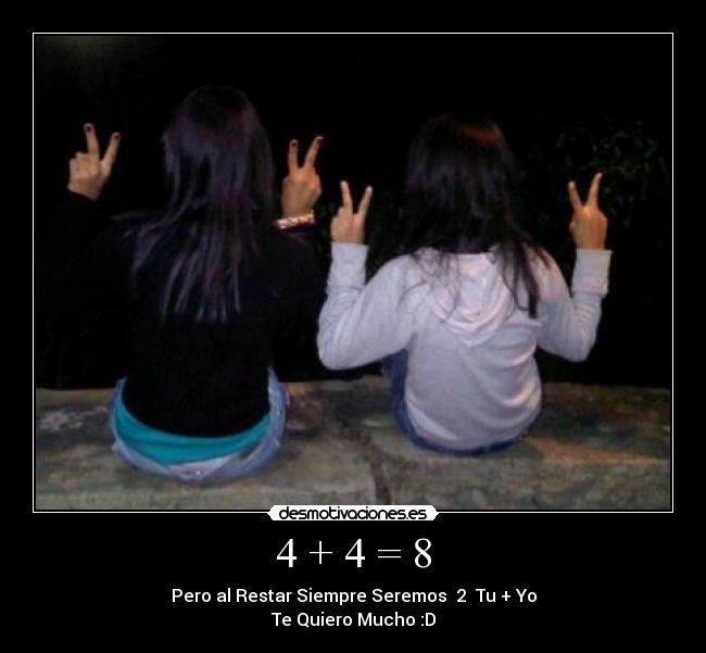 4 + 4 = 8 - Pero al Restar Siempre Seremos  2  Tu + Yo
Te Quiero Mucho :D