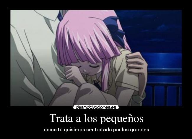 Trata a los pequeños - como tú quisieras ser tratado por los grandes