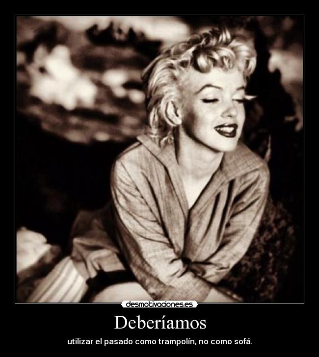 Deberíamos - utilizar el pasado como trampolín, no como sofá.