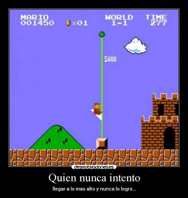 Quien nunca intento - llegar a lo mas alto y nunca lo logro...