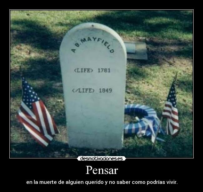 Pensar - en la muerte de alguien querido y no saber como podrías vivir.