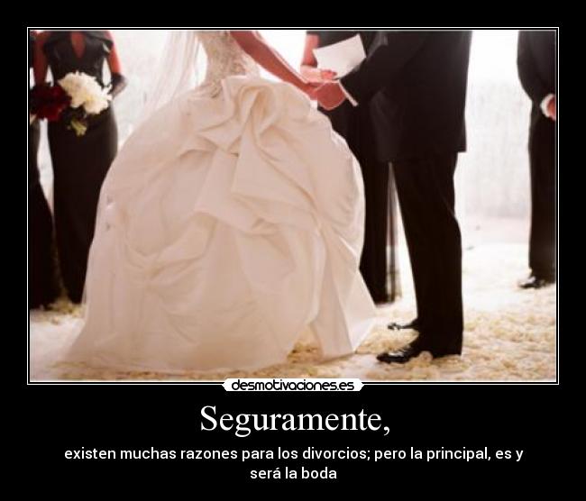 Seguramente, - existen muchas razones para los divorcios; pero la principal, es y será la boda