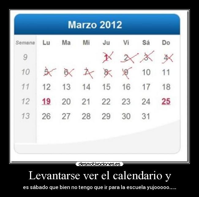 Levantarse ver el calendario y - es sábado que bien no tengo que ir para la escuela yujooooo……