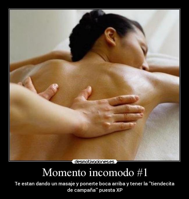 Momento incomodo #1 - Te estan dando un masaje y ponerte boca arriba y tener la tiendecita
de campaña puesta XP