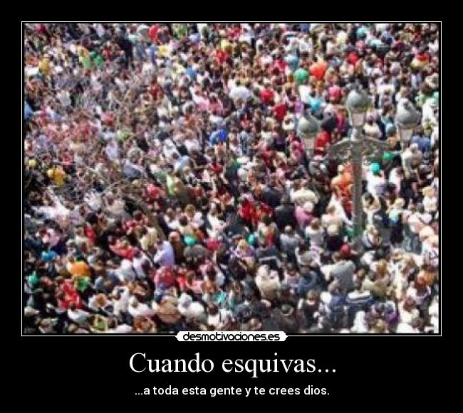 Cuando esquivas... - ...a toda esta gente y te crees dios.