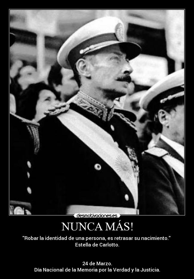 NUNCA MÁS! - Robar la identidad de una persona, es retrasar su nacimiento.
Estella de Carlotto.
24 de Marzo.
Día Nacional de la Memoria por la Verdad y la Justicia.