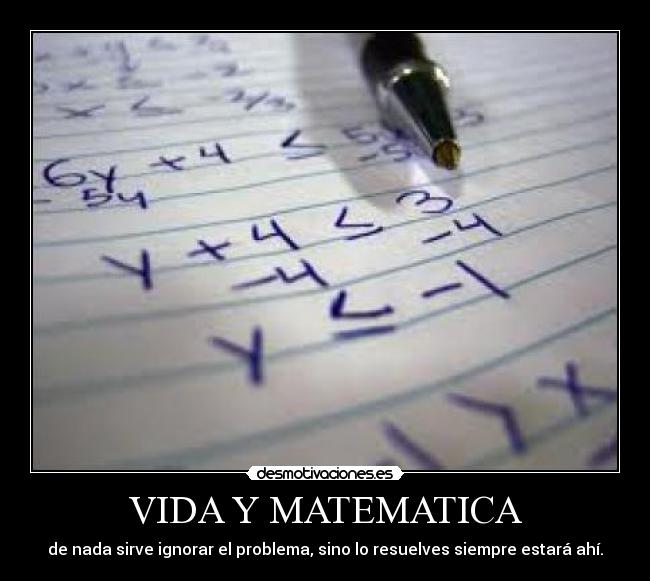 VIDA Y MATEMATICA - de nada sirve ignorar el problema, sino lo resuelves siempre estará ahí.