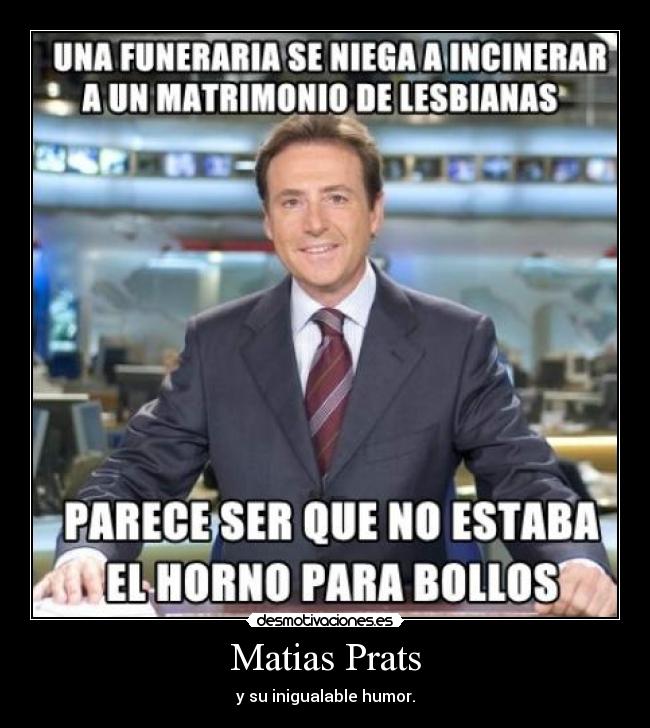 Matias Prats - y su inigualable humor.